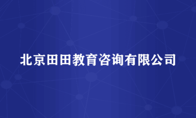 北京田田教育咨询 经济贸易咨询领域的专业引路人